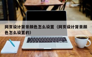 网页设计背景颜色怎么设置（网页设计背景颜色怎么设置的）