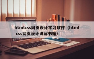 htmlcss网页设计学习软件（html css网页设计详解书籍）