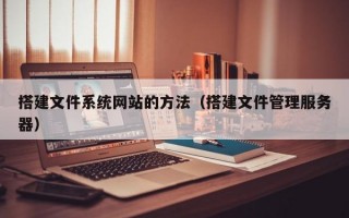 搭建文件系统网站的方法（搭建文件管理服务器）