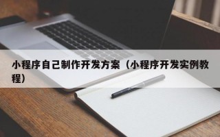 小程序自己制作开发方案（小程序开发实例教程）