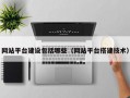 网站平台建设包括哪些（网站平台搭建技术）
