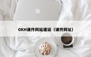 GKH课件网站建设（课件网址）