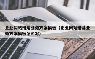 企业网站搭建业务方案模板（企业网站搭建业务方案模板怎么写）