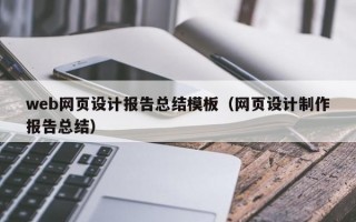 web网页设计报告总结模板（网页设计制作报告总结）