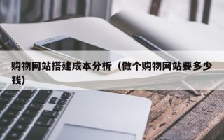 购物网站搭建成本分析（做个购物网站要多少钱）