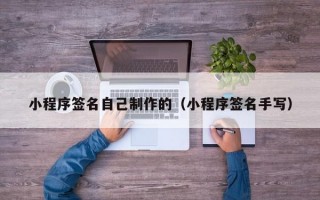 小程序签名自己制作的（小程序签名手写）