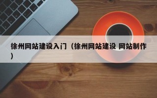 徐州网站建设入门（徐州网站建设 网站制作）