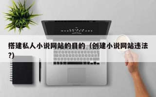 搭建私人小说网站的目的（创建小说网站违法?）