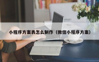 小程序方案表怎么制作（微信小程序方案）