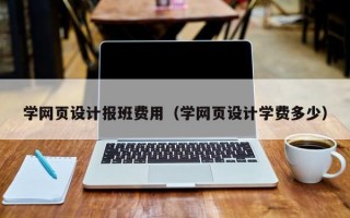 学网页设计报班费用（学网页设计学费多少）