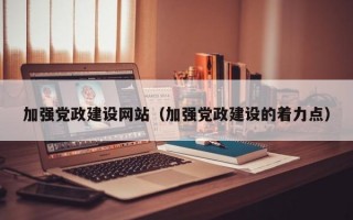 加强党政建设网站（加强党政建设的着力点）