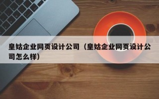 皇姑企业网页设计公司（皇姑企业网页设计公司怎么样）