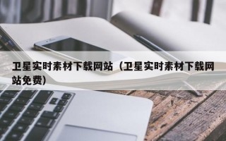卫星实时素材下载网站（卫星实时素材下载网站免费）