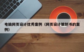 电脑网页设计优秀案例（网页设计策划书的案例）
