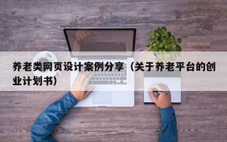 养老类网页设计案例分享（关于养老平台的创业计划书）