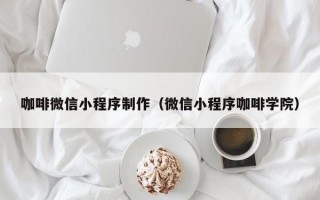 咖啡微信小程序制作（微信小程序咖啡学院）