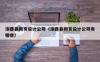 涿鹿县网页设计公司（涿鹿县网页设计公司有哪些）