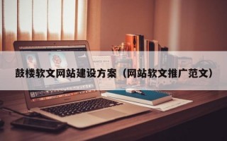 鼓楼软文网站建设方案（网站软文推广范文）