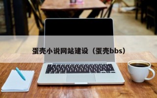 蛋壳小说网站建设（蛋壳bbs）