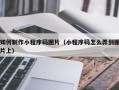 如何制作小程序码图片（小程序码怎么弄到图片上）
