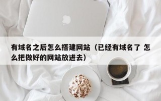 有域名之后怎么搭建网站（已经有域名了 怎么把做好的网站放进去）