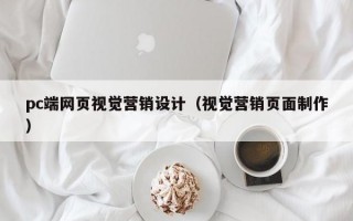 pc端网页视觉营销设计（视觉营销页面制作）