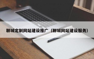 聊城定制网站建设推广（聊城网站建设服务）