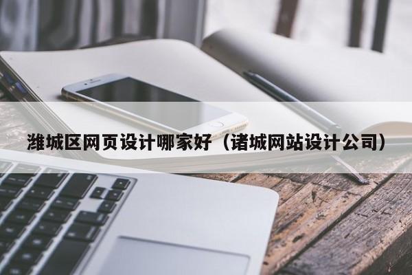 潍城区网页设计哪家好(诸城网站设计公司)
