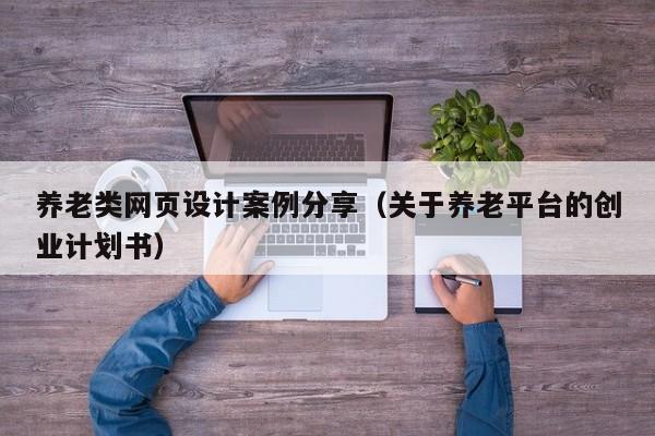 养老类网页设计案例分享(关于养老平台的创业计划书)